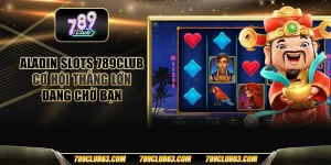 Aladin slots 789club - Cơ hội thắng lớn đang chờ bạn